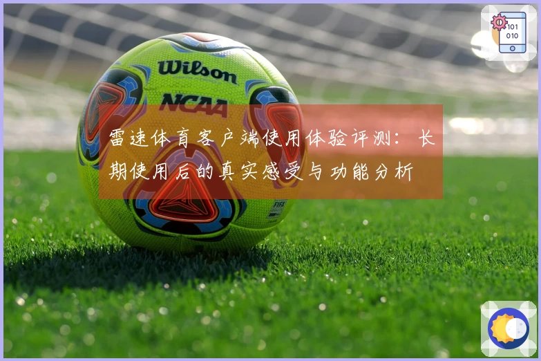 雷速体育客户端使用体验评测：长期使用后的真实感受与功能分析