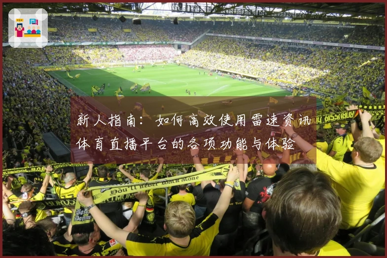 新人指南：如何高效使用雷速资讯体育直播平台的各项功能与体验