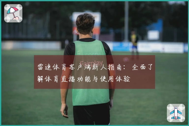 雷速体育客户端新人指南：全面了解体育直播功能与使用体验