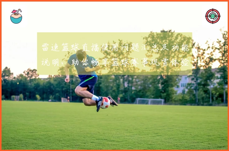 雷速篮球直播使用问题汇总及功能说明，助你畅享篮球赛事观赏体验