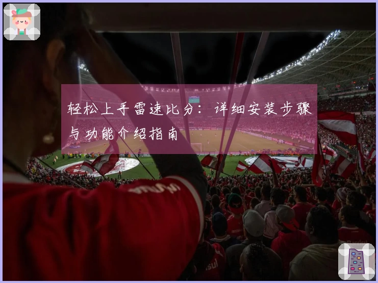 轻松上手雷速比分：详细安装步骤与功能介绍指南