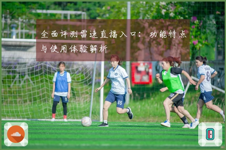 全面评测雷速直播入口：功能特点与使用体验解析