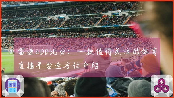 雷速app比分：一款值得关注的体育直播平台全方位介绍