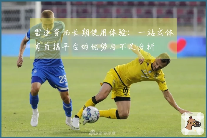 雷速资讯长期使用体验：一站式体育直播平台的优势与不足分析