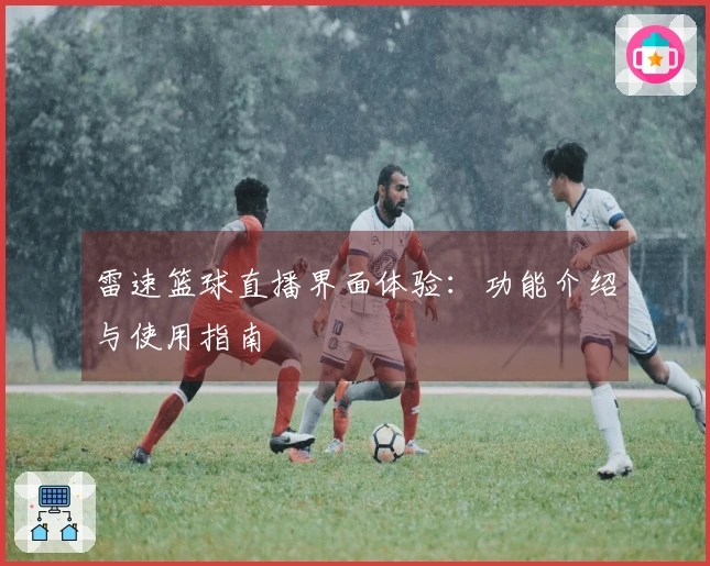 雷速篮球直播界面体验：功能介绍与使用指南