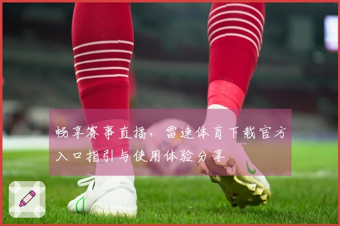畅享赛事直播，雷速体育下载官方入口指引与使用体验分享