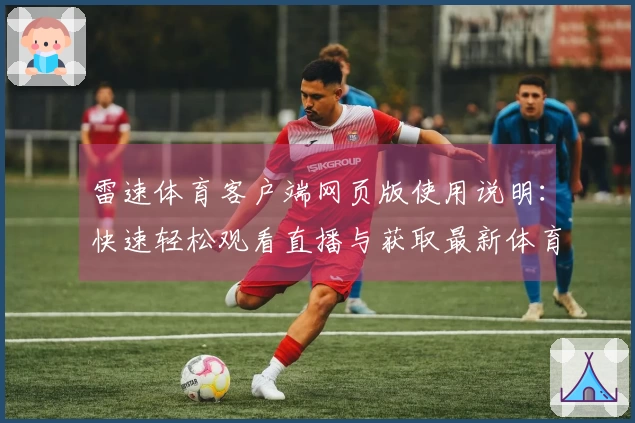雷速体育客户端网页版使用说明：快速轻松观看直播与获取最新体育资讯