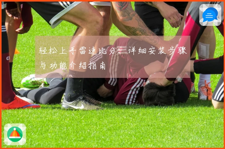 轻松上手雷速比分：详细安装步骤与功能介绍指南