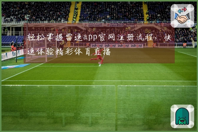 轻松掌握雷速app官网注册流程，快速体验精彩体育直播