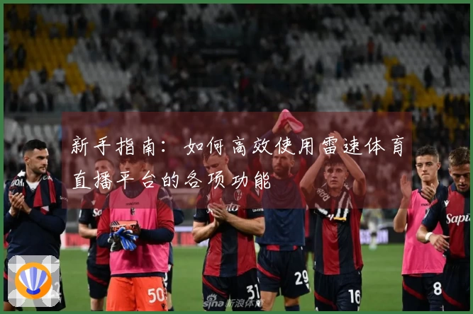 新手指南：如何高效使用雷速体育直播平台的各项功能